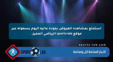 استمتع بمشاهدة العروض بجودة عالية اليوم بسهولة عبر موقع sports-leb الرياضي المميز.